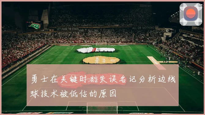 勇士在关键时刻失误名记分析边线球技术被低估的原因