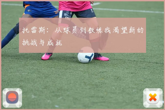 托雷斯：从球员到教练我渴望新的挑战与成就