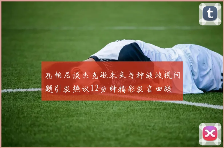 孔帕尼谈杰克逊未来与种族歧视问题引发热议12分钟精彩发言回顾