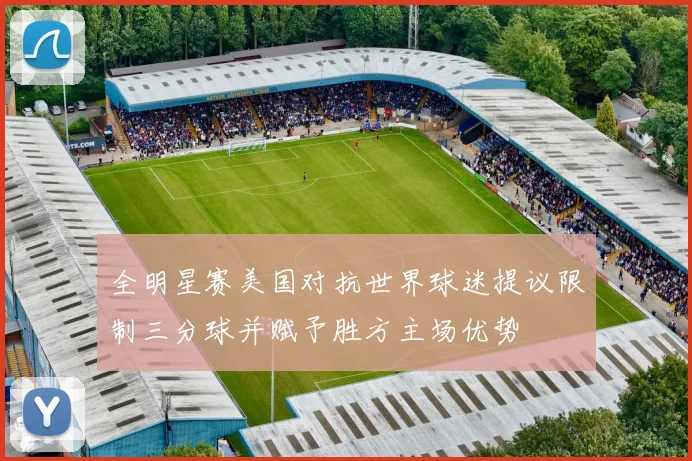 全明星赛美国对抗世界球迷提议限制三分球并赋予胜方主场优势