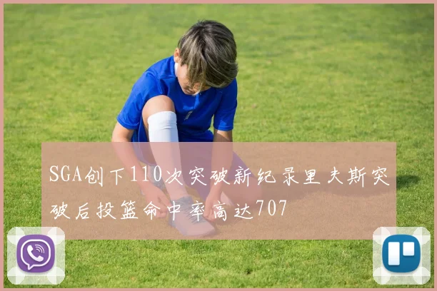 SGA创下110次突破新纪录里夫斯突破后投篮命中率高达707