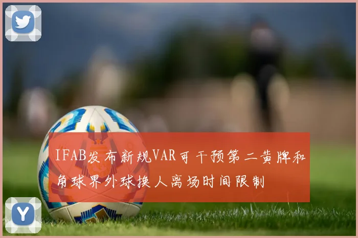 IFAB发布新规VAR可干预第二黄牌和角球界外球换人离场时间限制
