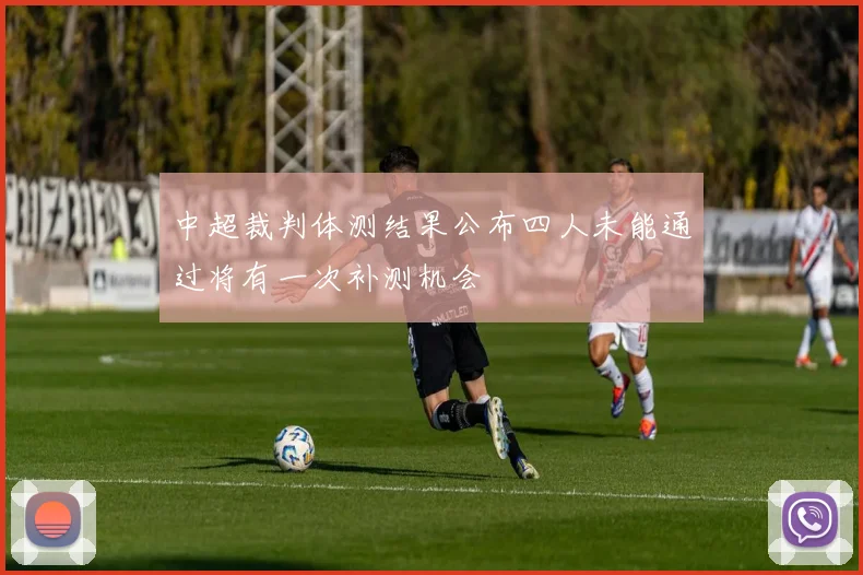 中超裁判体测结果公布四人未能通过将有一次补测机会