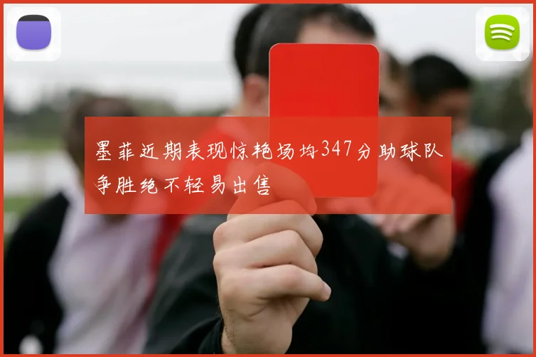 墨菲近期表现惊艳场均347分助球队争胜绝不轻易出售