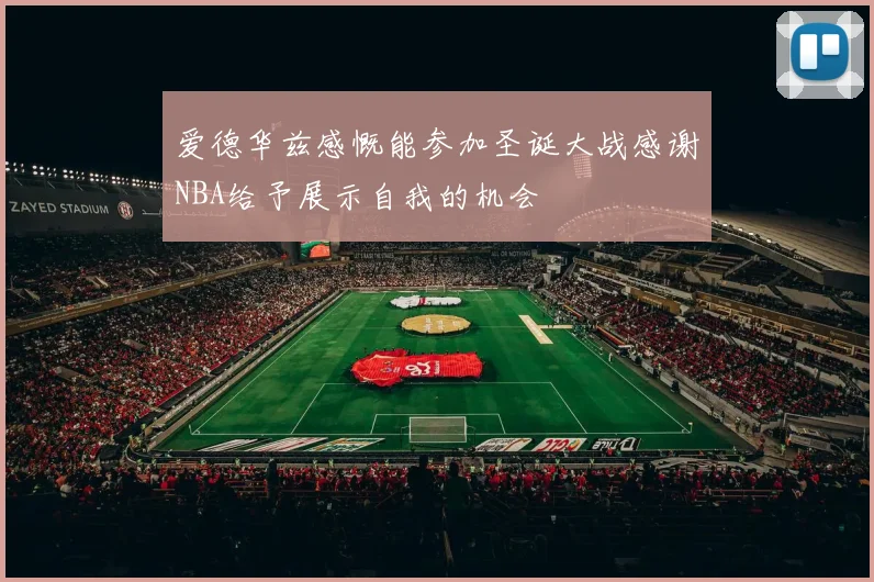 爱德华兹感慨能参加圣诞大战感谢NBA给予展示自我的机会