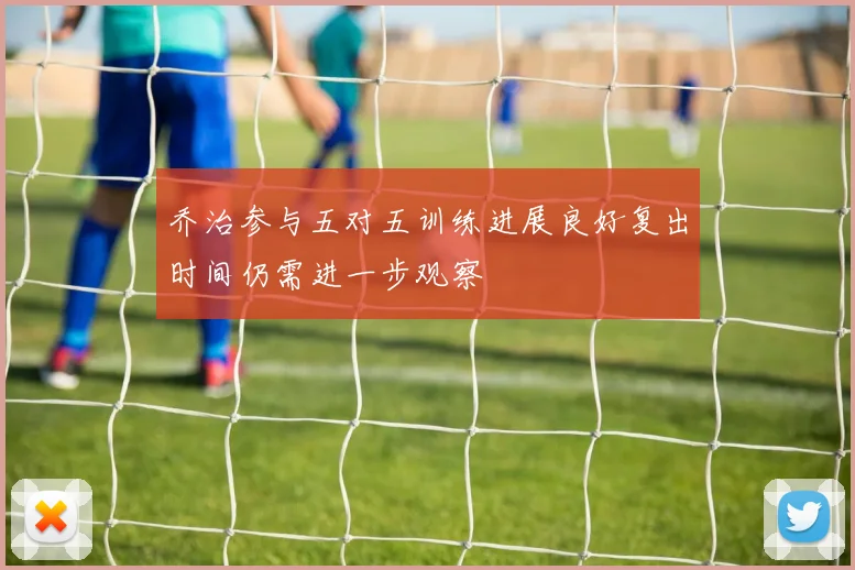乔治参与五对五训练进展良好复出时间仍需进一步观察