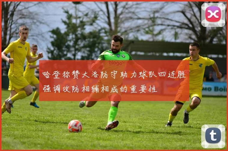 哈登称赞大洛防守助力球队四连胜强调攻防相辅相成的重要性
