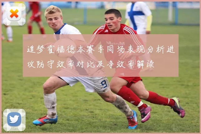 追梦霍福德本赛季同场表现分析进攻防守效率对比及净效率解读