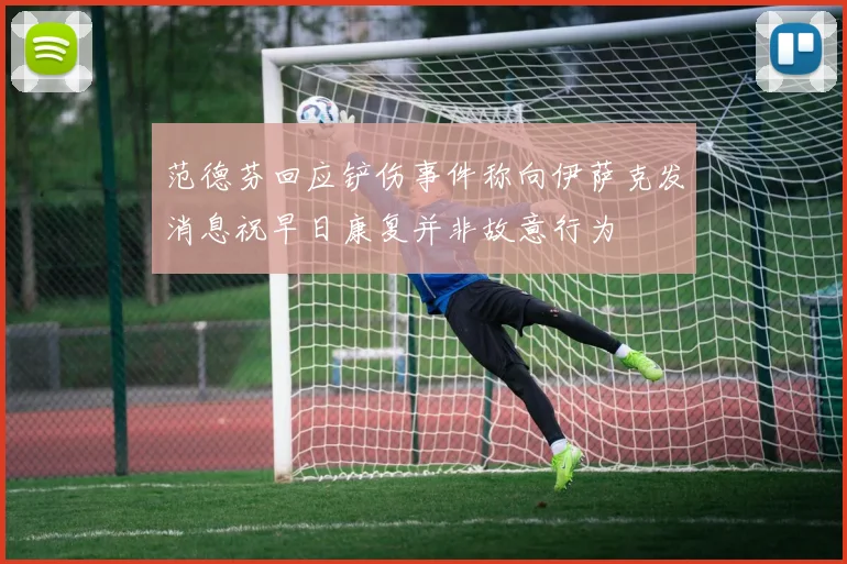 范德芬回应铲伤事件称向伊萨克发消息祝早日康复并非故意行为