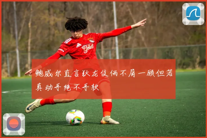鲍威尔直言狄龙伎俩不屑一顾但若真动手绝不手软