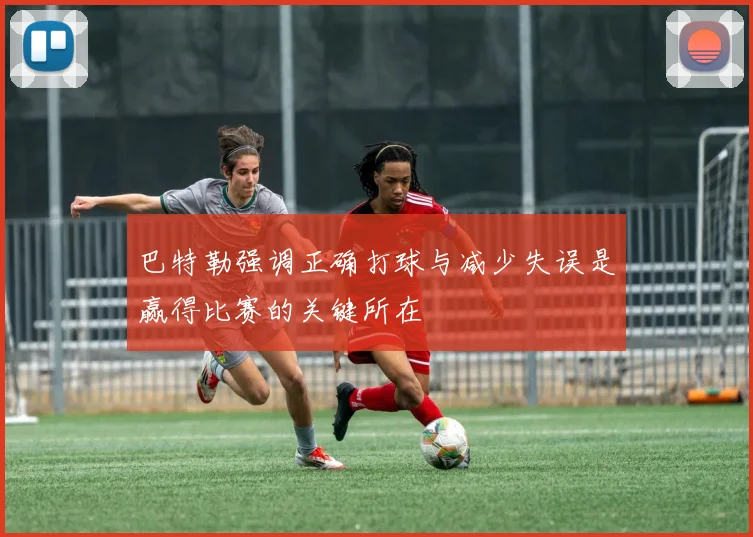 巴特勒强调正确打球与减少失误是赢得比赛的关键所在